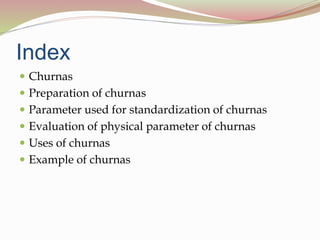 Index
 Churnas
 Preparation of churnas
 Parameter used for standardization of churnas
 Evaluation of physical parameter of churnas
 Uses of churnas
 Example of churnas
 