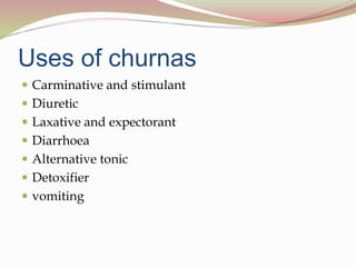 Uses of churnas
 Carminative and stimulant
 Diuretic
 Laxative and expectorant
 Diarrhoea
 Alternative tonic
 Detoxifier
 vomiting
 