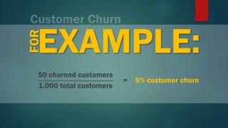 EXAMPLE:FOR
50 churned customers
1,000 total customers
= 5% customer churn
 