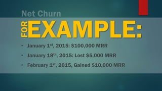 EXAMPLE:FOR
• January 1st, 2015: $100,000 MRR
• January 18th, 2015: Lost $5,000 MRR
• February 1st, 2015, Gained $10,000 M...