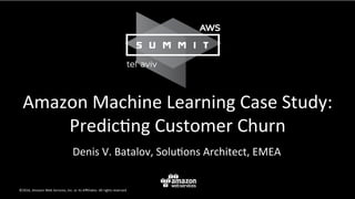Amazon	Machine	Learning	Case	Study:	
Predic9ng	Customer	Churn	
Denis	V.	Batalov,	Solu9ons	Architect,	EMEA	
 