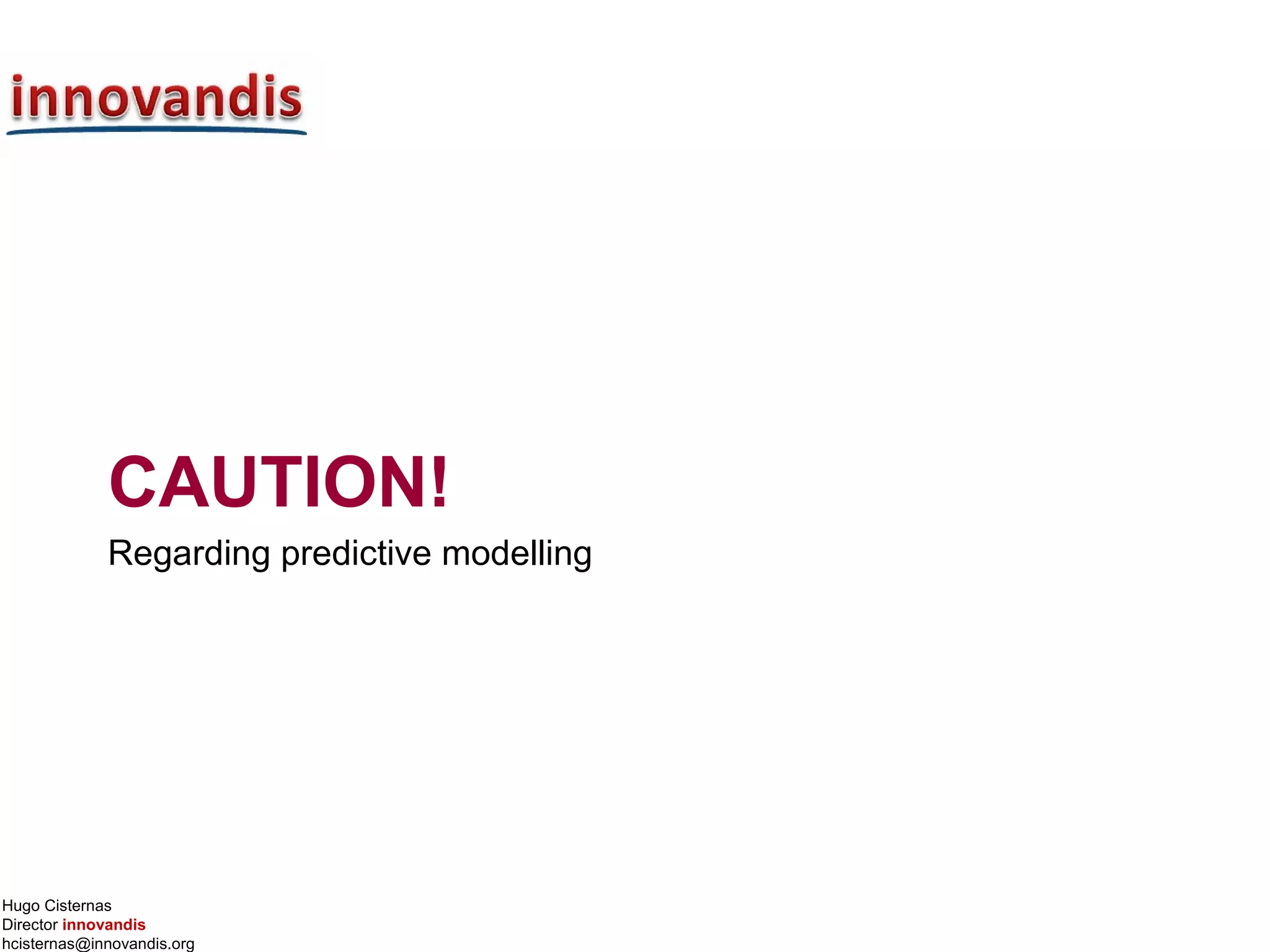 Hugo Cisternas
Director innovandis
hcisternas@innovandis.org
CAUTION!
Regarding predictive modelling
 