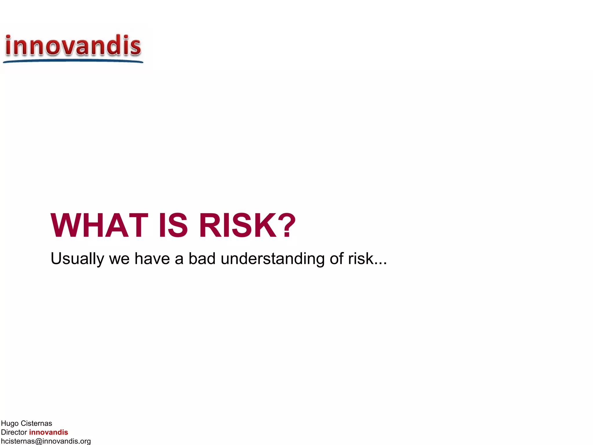 Hugo Cisternas
Director innovandis
hcisternas@innovandis.org
WHAT IS RISK?
Usually we have a bad understanding of risk...
 
