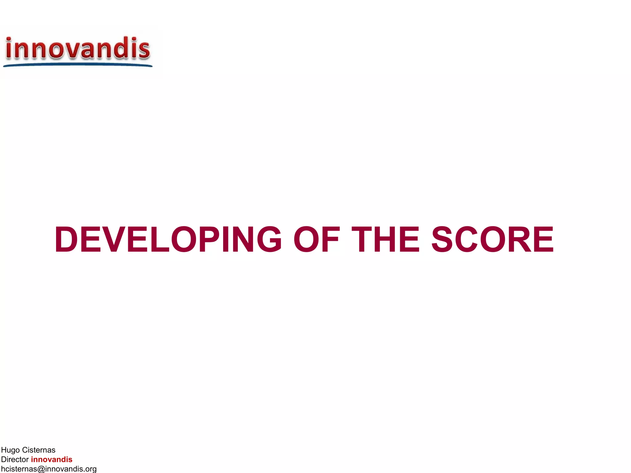 Hugo Cisternas
Director innovandis
hcisternas@innovandis.org
DEVELOPING OF THE SCORE
 