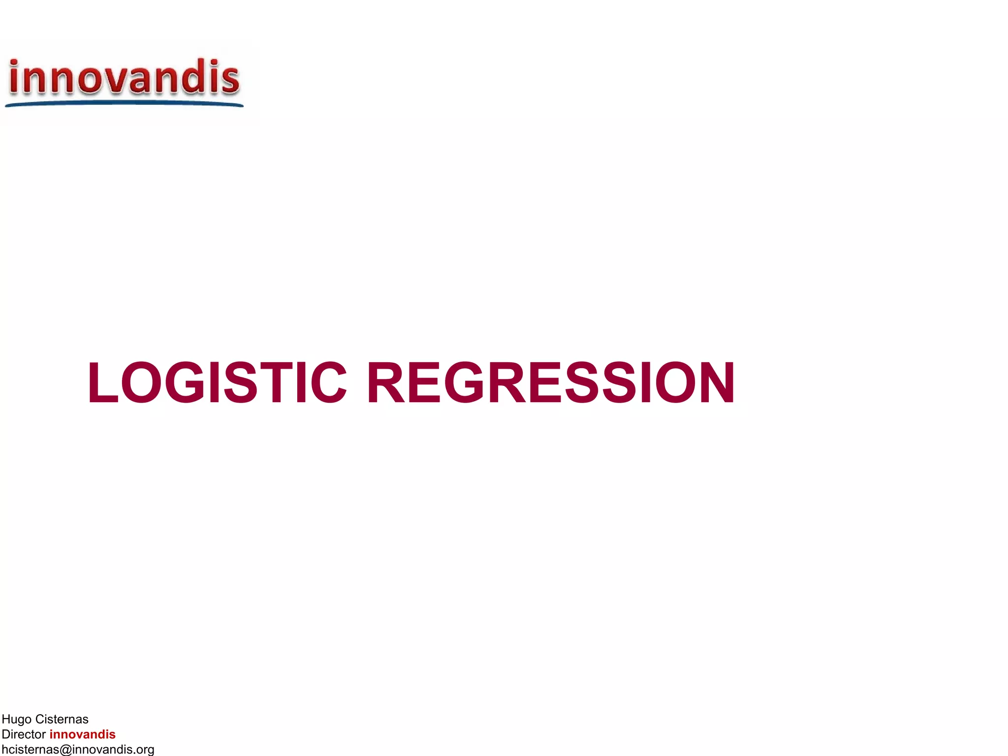 Hugo Cisternas
Director innovandis
hcisternas@innovandis.org
LOGISTIC REGRESSION
 