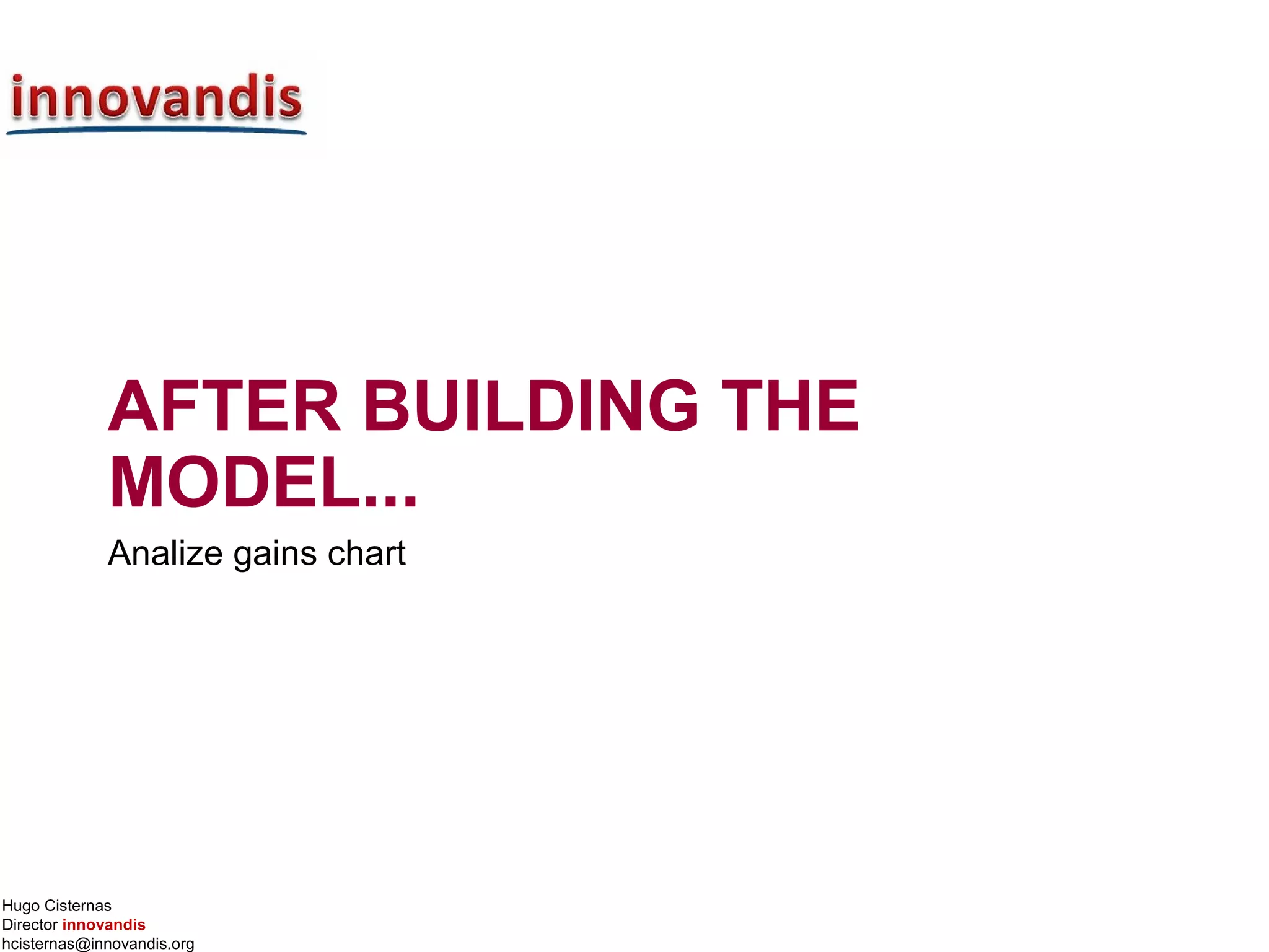 Hugo Cisternas
Director innovandis
hcisternas@innovandis.org
AFTER BUILDING THE
MODEL...
Analize gains chart
 