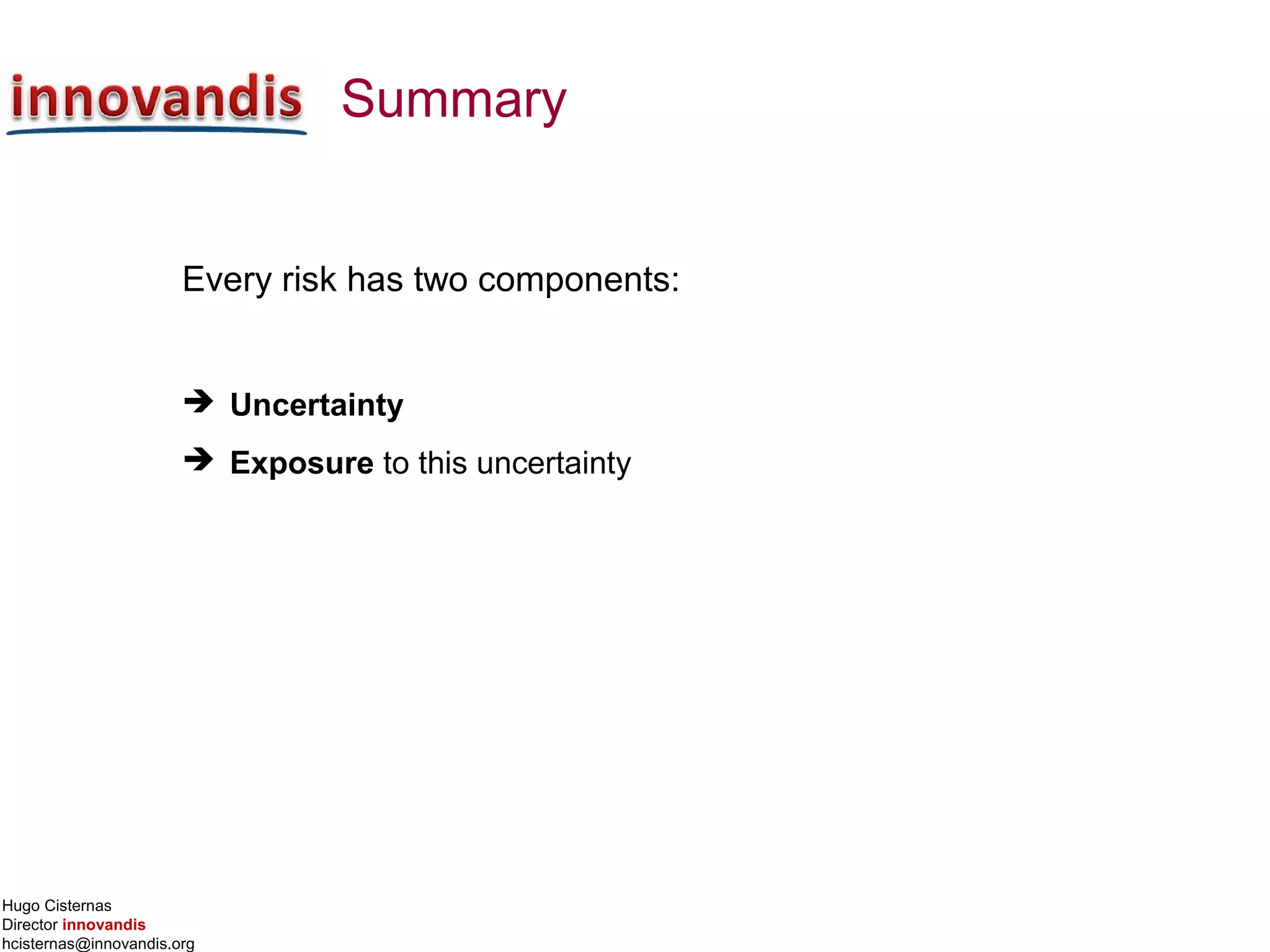 Hugo Cisternas
Director innovandis
hcisternas@innovandis.org
Summary
Every risk has two components:
 Uncertainty
 Exposure to this uncertainty
 