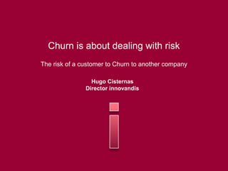 Churn is about dealing with risk
The risk of a customer to Churn to another company
Hugo Cisternas
Director innovandis
 