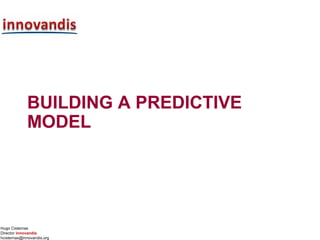 Hugo Cisternas
Director innovandis
hcisternas@innovandis.org
BUILDING A PREDICTIVE
MODEL
 