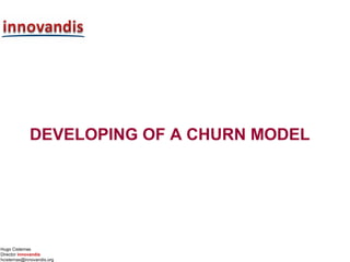 Hugo Cisternas
Director innovandis
hcisternas@innovandis.org
DEVELOPING OF A CHURN MODEL
 