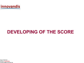 Hugo Cisternas
Director innovandis
hcisternas@innovandis.org
DEVELOPING OF THE SCORE
 