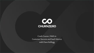Crash Course /AMA in
Customer Success and SaaS Metrics
with Dave Kellogg
 