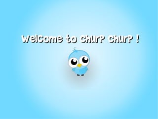 Welcome to Churp Churp !
 