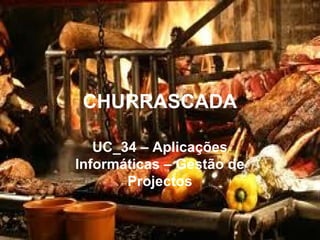 CHURRASCADA
UC_34 – Aplicações
Informáticas – Gestão de
Projectos
 