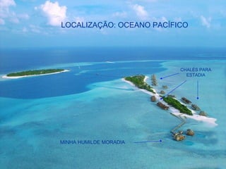 LOCALIZAÇÃO: OCEANO PACÍFICO
CHALÉS PARA
ESTADIA
MINHA HUMILDE MORADIA
 