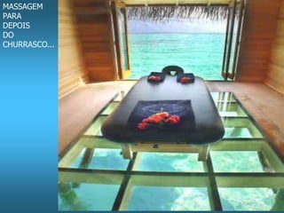MASSAGEM 
PARA 
DEPOIS 
DO 
CHURRASCO... 
 