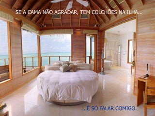 SE A CAMA NÃO AGRADAR, TEM COLCHÕES NA ILHA... 
...É SÓ FALAR COMIGO. 
 