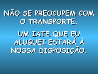 NÃO SE PREOCUPEM COM O TRANSPORTE. UM IATE QUE EU ALUGUEI ESTARÁ À NOSSA DISPOSIÇÃO. 