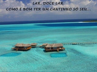 LAR, DOCE LAR.
COMO É BOM TER UM CANTINHO SÓ SEU...
 