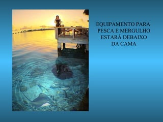 EQUIPAMENTO PARA  PESCA E MERGULHO ESTARÁ DEBAIXO DA CAMA 