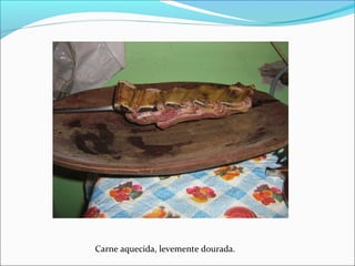 Carne aquecida, levemente dourada.
 
