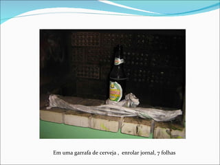 Em uma garrafa de cerveja ,  enrolar jornal, 7 folhas 