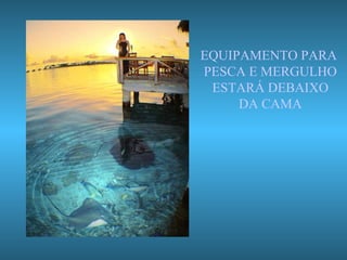 EQUIPAMENTO PARA  PESCA E MERGULHO ESTARÁ DEBAIXO DA CAMA 