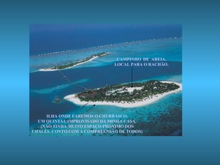 ILHA ONDE FAREMOS O CHURRASCO. UM QUINTAL IMPROVISADO DA MINHA CASA. (NÃO TINHA MUITO ESPAÇO PRÓXIMO DOS CHALÉS. CONTO COM A COMPREENSÃO DE TODOS) CAMPINHO  DE  AREIA. LOCAL PARA O RACHÃO. 