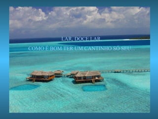 LAR, DOCE LAR. COMO É BOM TER UM CANTINHO SÓ SEU... 