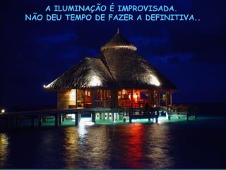 A ILUMINAÇÃO É IMPROVISADA.  NÃO DEU TEMPO DE FAZER A DEFINITIVA.. 