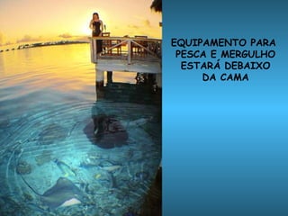 EQUIPAMENTO PARA  PESCA E MERGULHO ESTARÁ DEBAIXO DA CAMA 