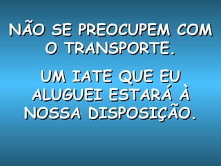 NÃO SE PREOCUPEM COM O TRANSPORTE. UM IATE QUE EU ALUGUEI ESTARÁ À NOSSA DISPOSIÇÃO. 