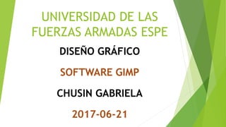 UNIVERSIDAD DE LAS
FUERZAS ARMADAS ESPE
DISEÑO GRÁFICO
SOFTWARE GIMP
CHUSIN GABRIELA
2017-06-21
 