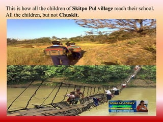 This is how all the children of Skitpo Pul village reach their school.
All the children, but not Chuskit.
 