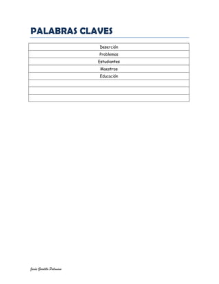 PALABRAS CLAVES
                          Deserción
                          Problemas
                          Estudiantes
                           Maestros
                          Educación




Jesús Gordillo Palomino
 