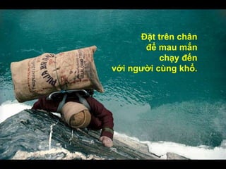 Đặt trên chân
để mau mắn
chạy đến
với người cùng khổ.
 