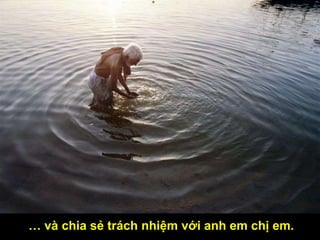 … và chia sẻ trách nhiệm với anh em chị em.
 