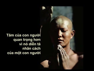 Tâm của con người
quan trọng hơn
vì nó diễn tả
nhân cách
của một con người
 