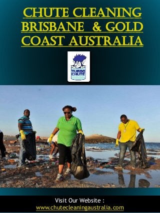 1
Chute Cleaning
Brisbane & Gold
Coast Australia
Visit Our Website :
www.chutecleaningaustralia.com
 