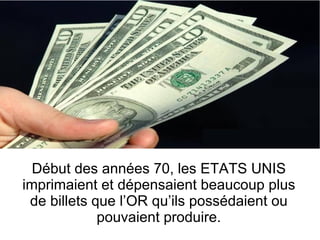Début des années 70, les ETATS UNIS imprimaient et dépensaient beaucoup plus de billets que l’OR qu’ils possédaient ou pouvaient produire. 