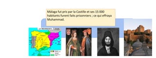 Málaga fut pris par la Castille et ses 15 000 
habitants furent faits prisonniers ; ce qui effraya 
Muhammad. 
 