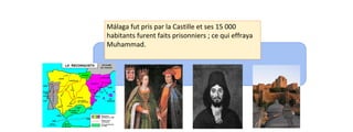Málaga fut pris par la Castille et ses 15 000 
habitants furent faits prisonniers ; ce qui effraya 
Muhammad. 
 