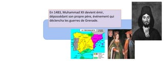 En 1483, Muhammad XII devient émir, 
dépossédant son propre père, événement qui 
déclencha les guerres de Grenade. 
 