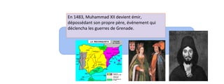 En 1483, Muhammad XII devient émir, 
dépossédant son propre père, événement qui 
déclencha les guerres de Grenade. 
 