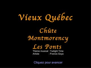 Vieux Québec
     Chûte
  Montmorency
   Les Ponts
   Thème musical : Twilight Time
   Artiste       : Francis Goya
 