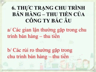 a/ Các gian lận thường gặp trong chu 
trình bán hàng – thu tiền 
b/ Các rủi ro thường gặp trong 
chu trình bán hàng – thu tiền 
 