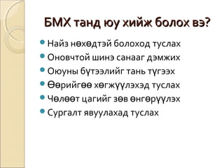 ББММХХ ттаанндд ююуу ххииййжж ббооллоохх ввээ?? 
Найз нөхөдтэй болоход туслах 
Оновчтой шинэ санааг дэмжих 
Оюуны бүтээлийг тань түгээх 
Өөрийгөө хөгжүүлэхэд туслах 
Чөлөөт цагийг зөв өнгөрүүлэх 
Сургалт явуулахад туслах 
 
