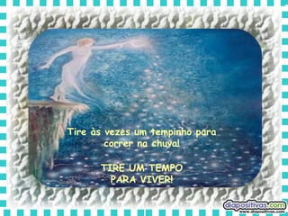 Tire às vezes um tempinho para correr na chuva! TIRE UM TEMPO PARA VIVER! 