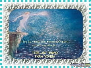 Tire às vezes um tempinho para correr na chuva! TIRE UM TEMPO PARA VIVER! 