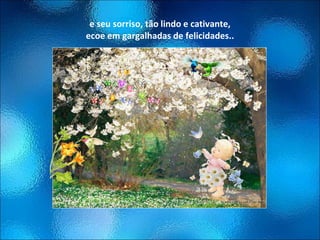 e seu sorriso, tão lindo e cativante, ecoe em gargalhadas de felicidades.. 
